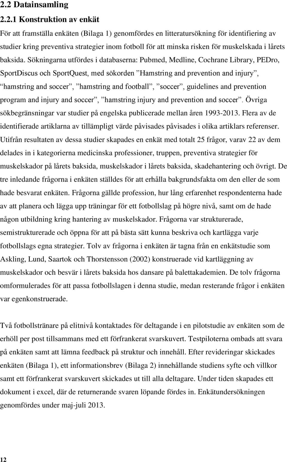 Sökningarna utfördes i databaserna: Pubmed, Medline, Cochrane Library, PEDro, SportDiscus och SportQuest, med sökorden Hamstring and prevention and injury, hamstring and soccer, hamstring and