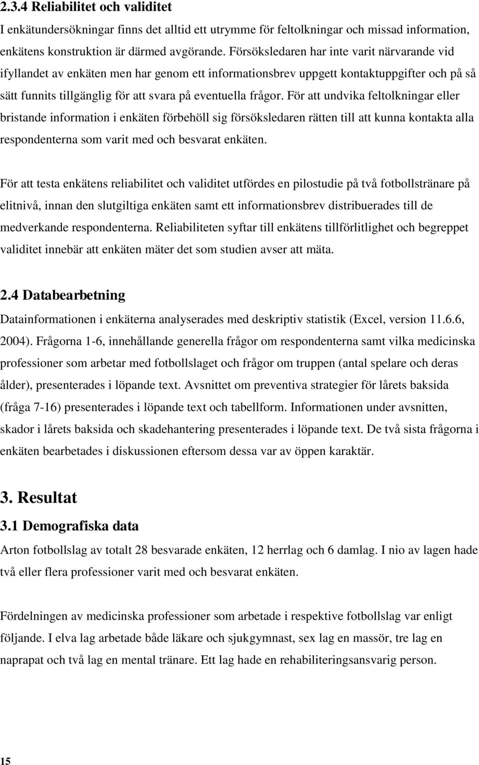 För att undvika feltolkningar eller bristande information i enkäten förbehöll sig försöksledaren rätten till att kunna kontakta alla respondenterna som varit med och besvarat enkäten.