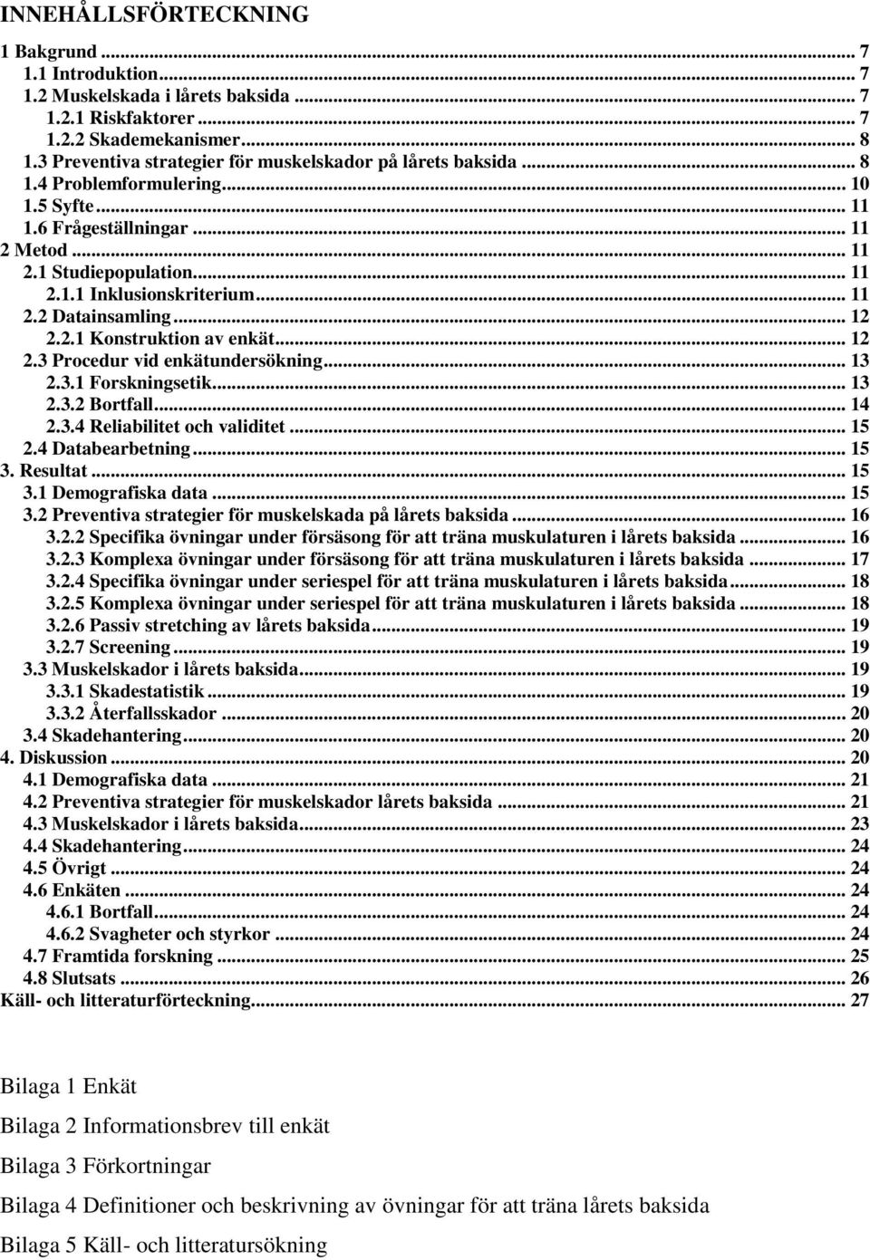 .. 11 2.2 Datainsamling... 12 2.2.1 Konstruktion av enkät... 12 2.3 Procedur vid enkätundersökning... 13 2.3.1 Forskningsetik... 13 2.3.2 Bortfall... 14 2.3.4 Reliabilitet och validitet... 15 2.