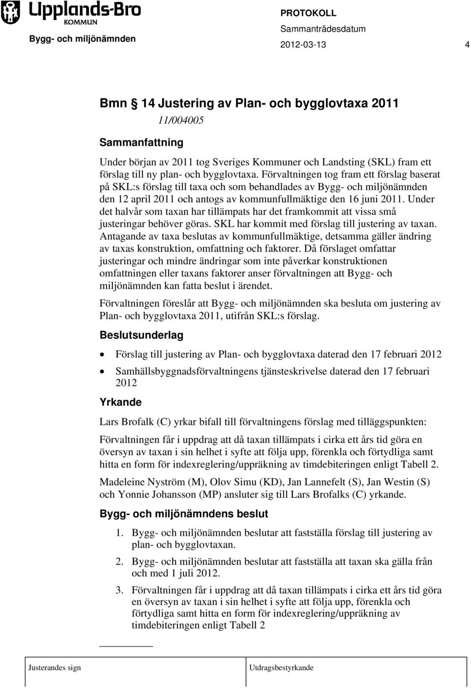 Förvaltningen tog fram ett förslag baserat på SKL:s förslag till taxa och som behandlades av Bygg- och miljönämnden den 12 april 2011 och antogs av kommunfullmäktige den 16 juni 2011.