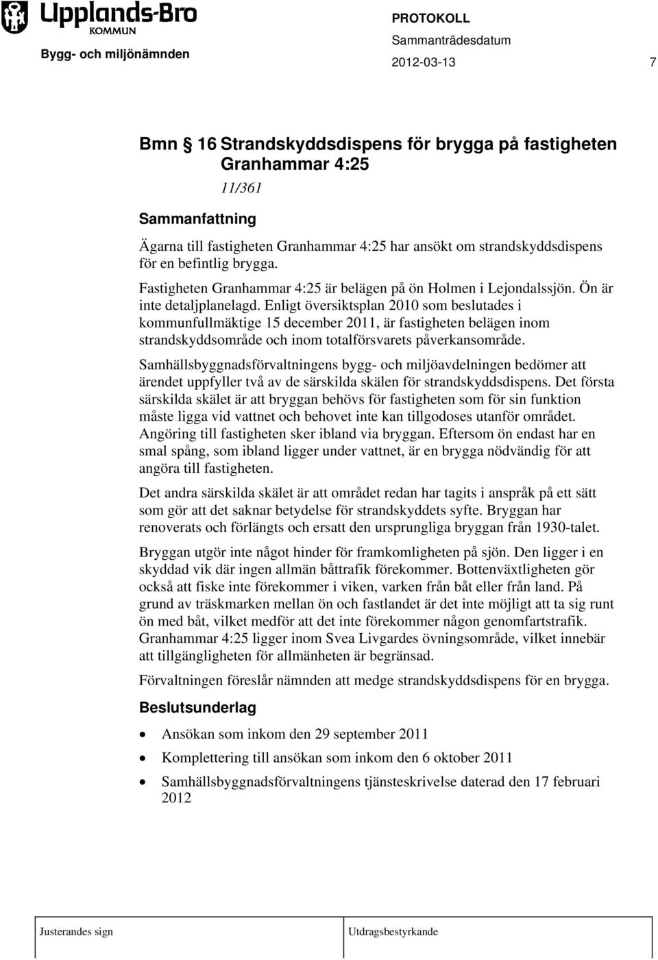 Enligt översiktsplan 2010 som beslutades i kommunfullmäktige 15 december 2011, är fastigheten belägen inom strandskyddsområde och inom totalförsvarets påverkansområde.