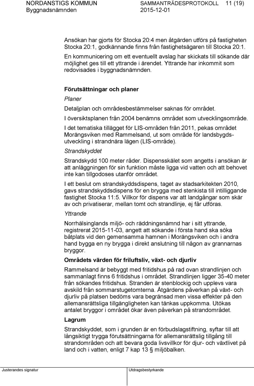 Förutsättningar och planer Planer Detaljplan och områdesbestämmelser saknas för området. I översiktsplanen från 2004 benämns området som utvecklingsområde.