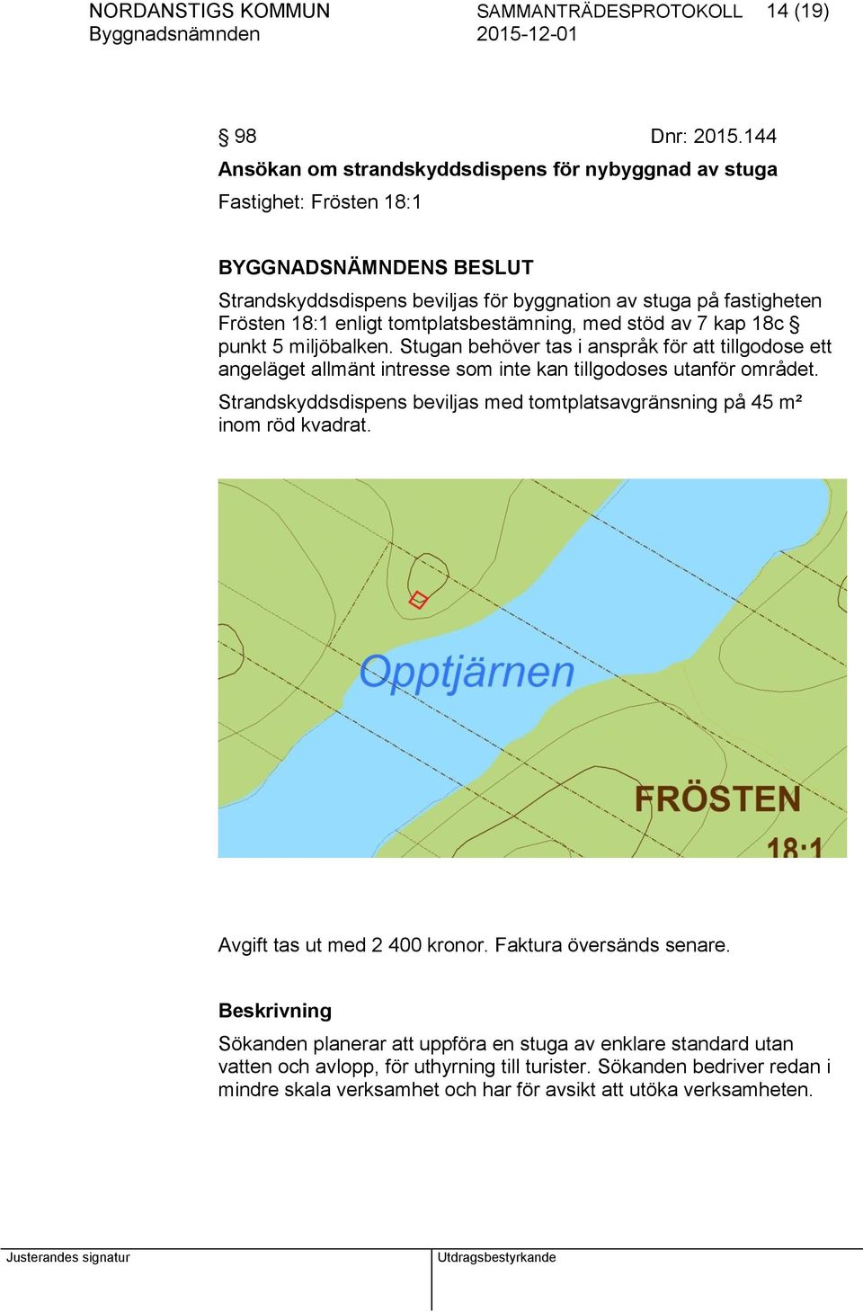 med stöd av 7 kap 18c punkt 5 miljöbalken. Stugan behöver tas i anspråk för att tillgodose ett angeläget allmänt intresse som inte kan tillgodoses utanför området.