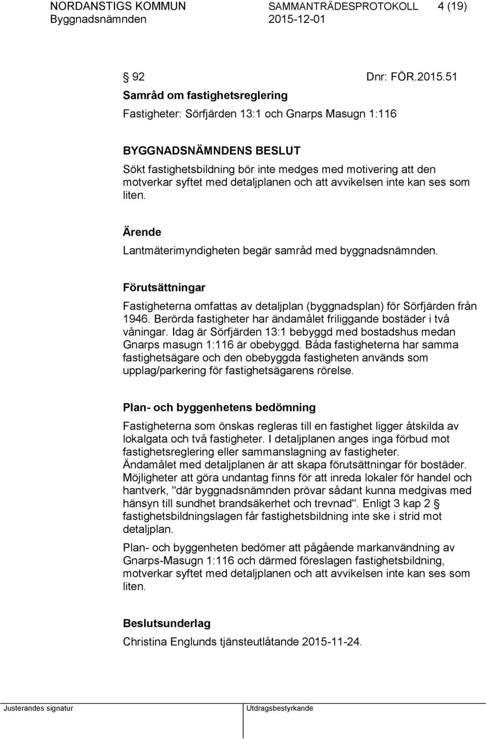 avvikelsen inte kan ses som liten. Ärende Lantmäterimyndigheten begär samråd med byggnadsnämnden. Förutsättningar Fastigheterna omfattas av detaljplan (byggnadsplan) för Sörfjärden från 1946.