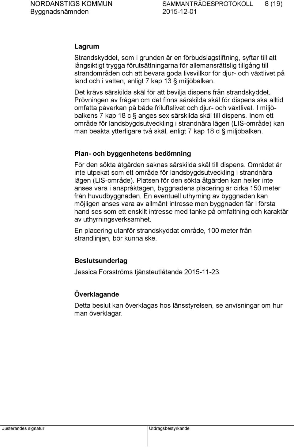 Prövningen av frågan om det finns särskilda skäl för dispens ska alltid omfatta påverkan på både friluftslivet och djur- och växtlivet. I miljöbalkens 7 kap 18 c anges sex särskilda skäl till dispens.