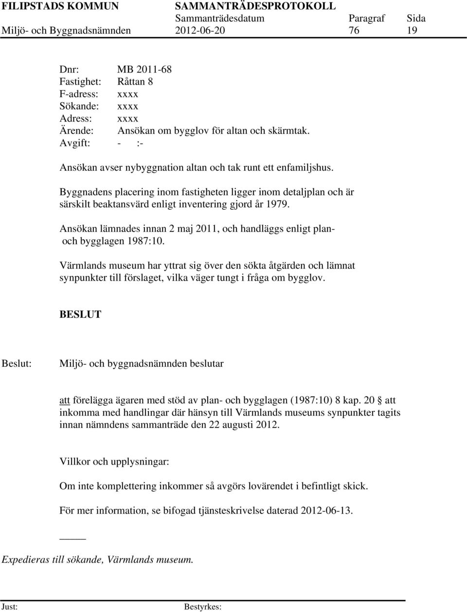 Ansökan lämnades innan 2 maj 2011, och handläggs enligt planoch bygglagen 1987:10.