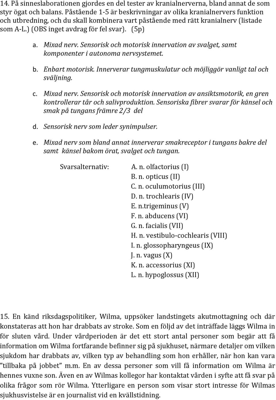Mixad nerv. Sensorisk och motorisk innervation av svalget, samt komponenter i autonoma nervsystemet. b. Enbart motorisk. Innerverar tungmuskulatur och möjliggör vanligt tal och sväljning. c.
