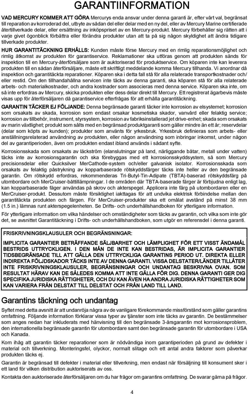 Mercury förehåller sig rätten tt i vrje givet ögonlick förättr eller förändr produkter utn tt t på sig någon skyldighet tt ändr tidigre tillverkde produkter.