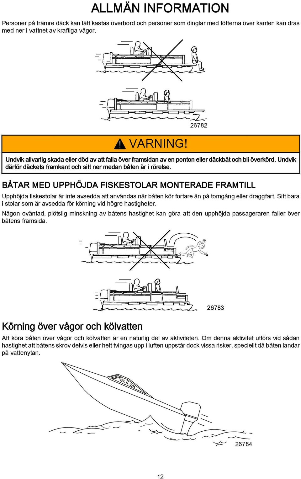 BÅTAR MED UPPHÖJDA FISKESTOLAR MONTERADE FRAMTILL Upphöjd fiskestolr är inte vsedd tt nvänds när åten kör fortre än på tomgång eller drggfrt.