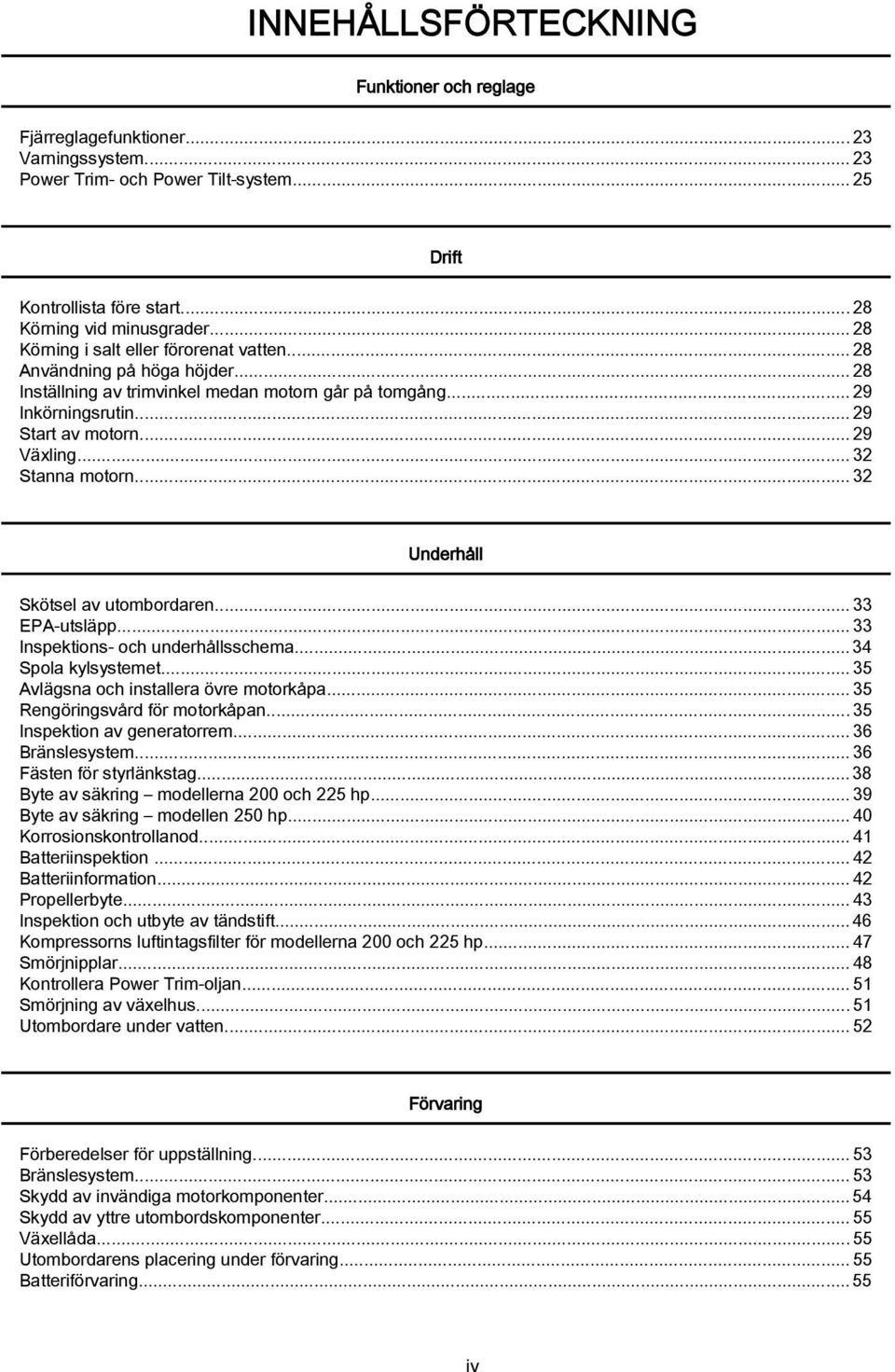 ..32 Underhåll Skötsel v utomordren...33 EPA utsläpp...33 Inspektions och underhållsschem... 34 Spol kylsystemet...35 Avlägsn och instller övre motorkåp...35 Rengöringsvård för motorkåpn.