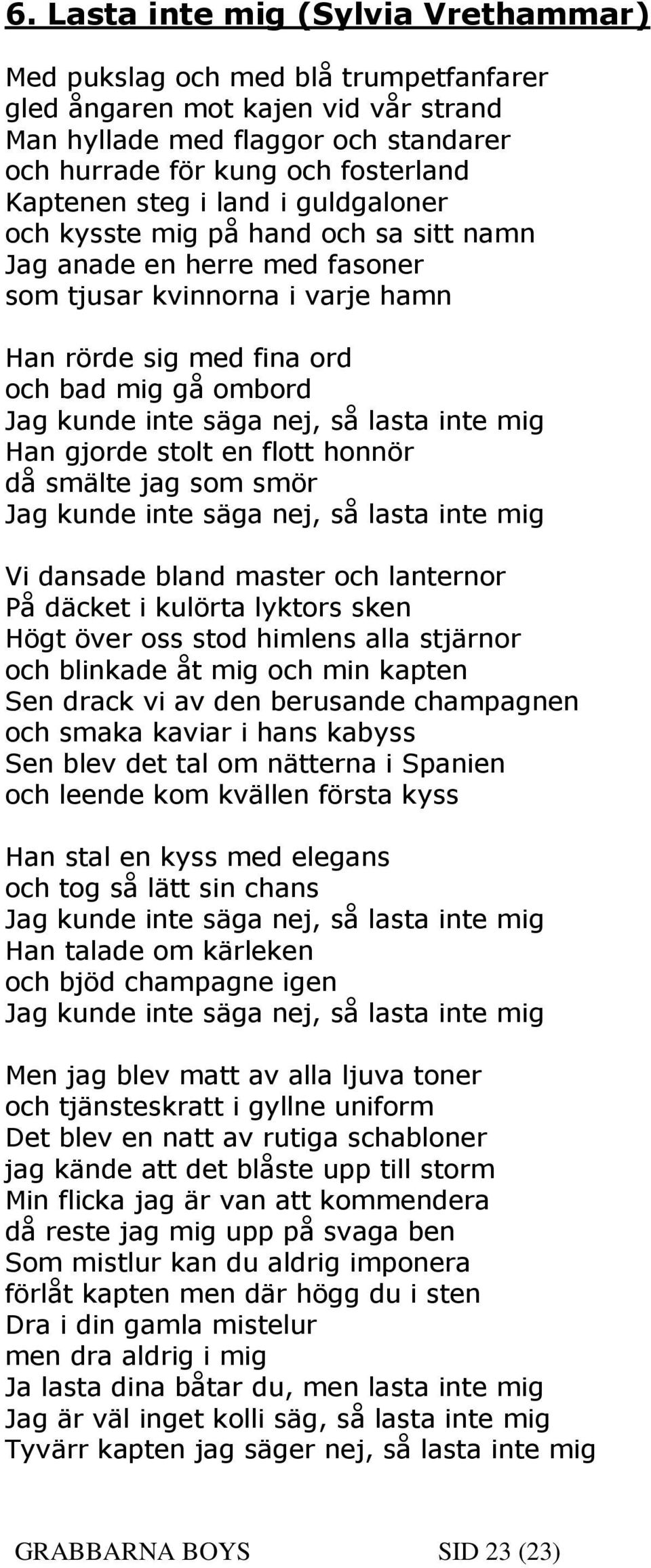 nej, så lasta inte mig Han gjorde stolt en flott honnör då smälte jag som smör Jag kunde inte säga nej, så lasta inte mig Vi dansade bland master och lanternor På däcket i kulörta lyktors sken Högt