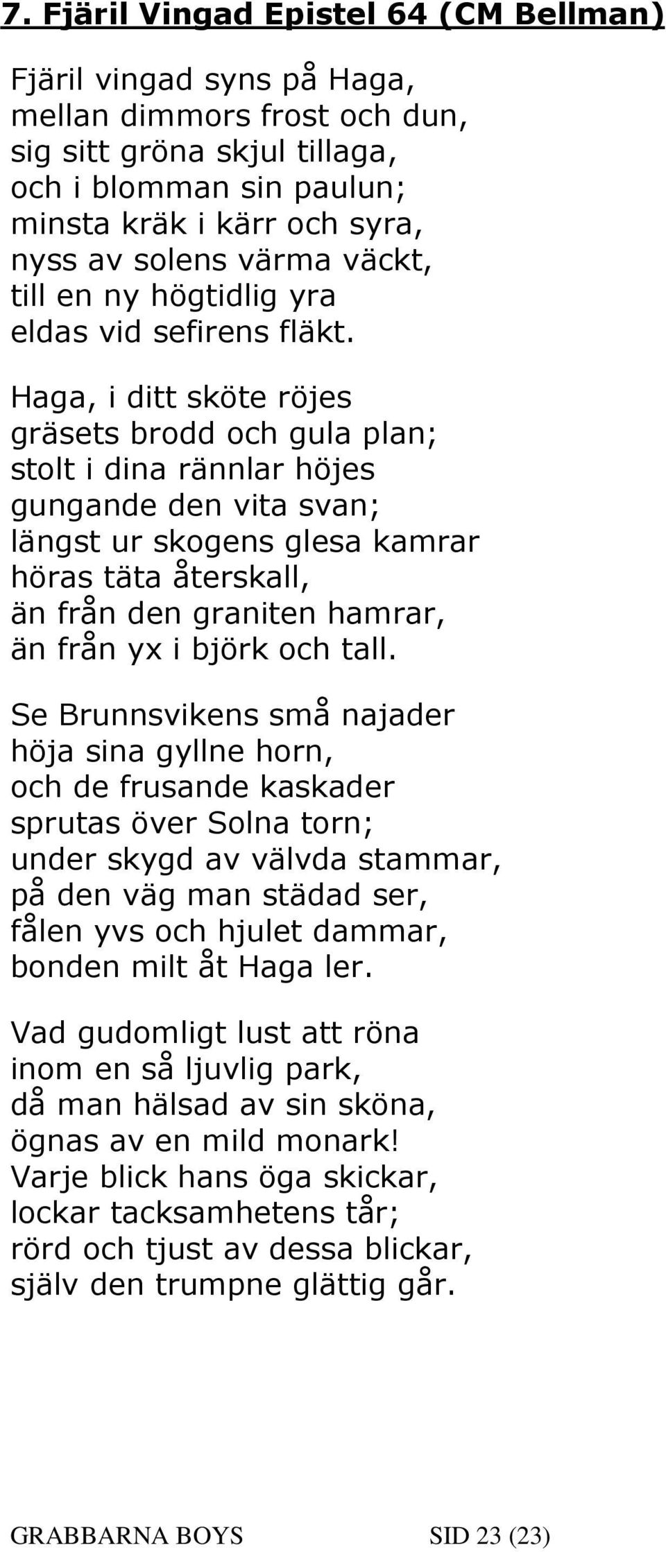 Haga, i ditt sköte röjes gräsets brodd och gula plan; stolt i dina rännlar höjes gungande den vita svan; längst ur skogens glesa kamrar höras täta återskall, än från den graniten hamrar, än från yx i