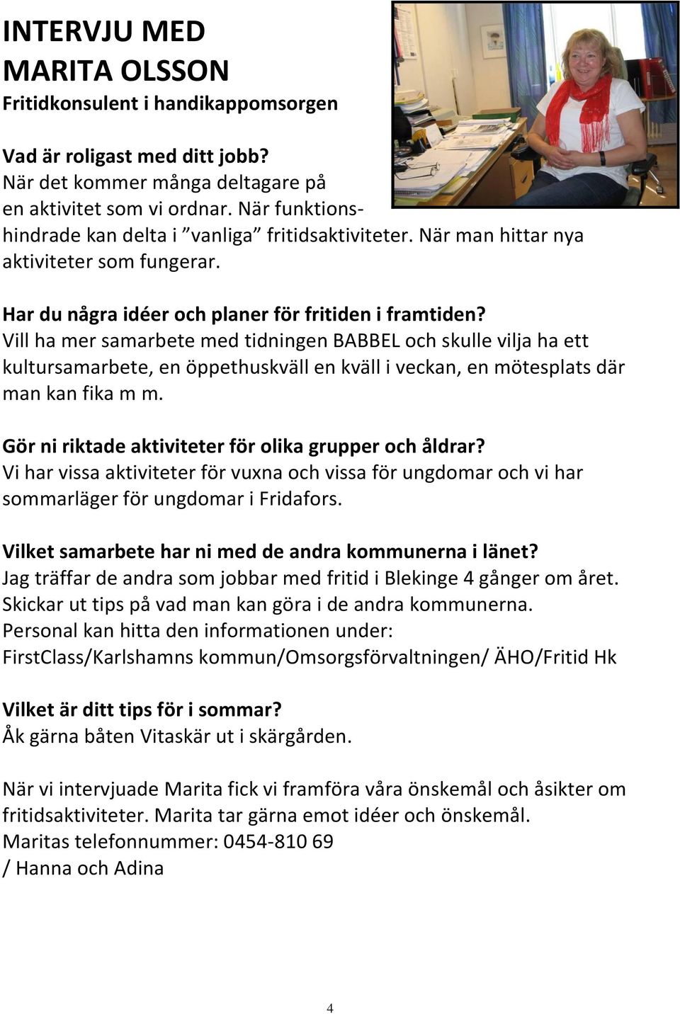 Vill ha mer samarbete med tidningen BABBEL och skulle vilja ha ett kultursamarbete, en öppethuskväll en kväll i veckan, en mötesplats där man kan fika m m.
