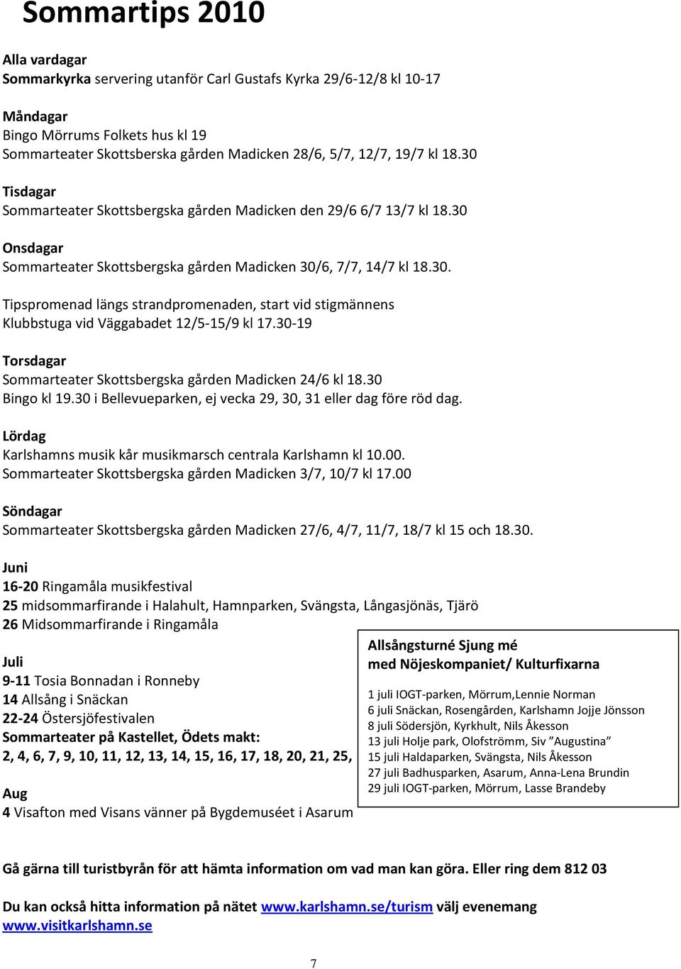 30-19 Torsdagar Sommarteater Skottsbergska gården Madicken 24/6 kl 18.30 Bingo kl 19.30 i Bellevueparken, ej vecka 29, 30, 31 eller dag före röd dag.