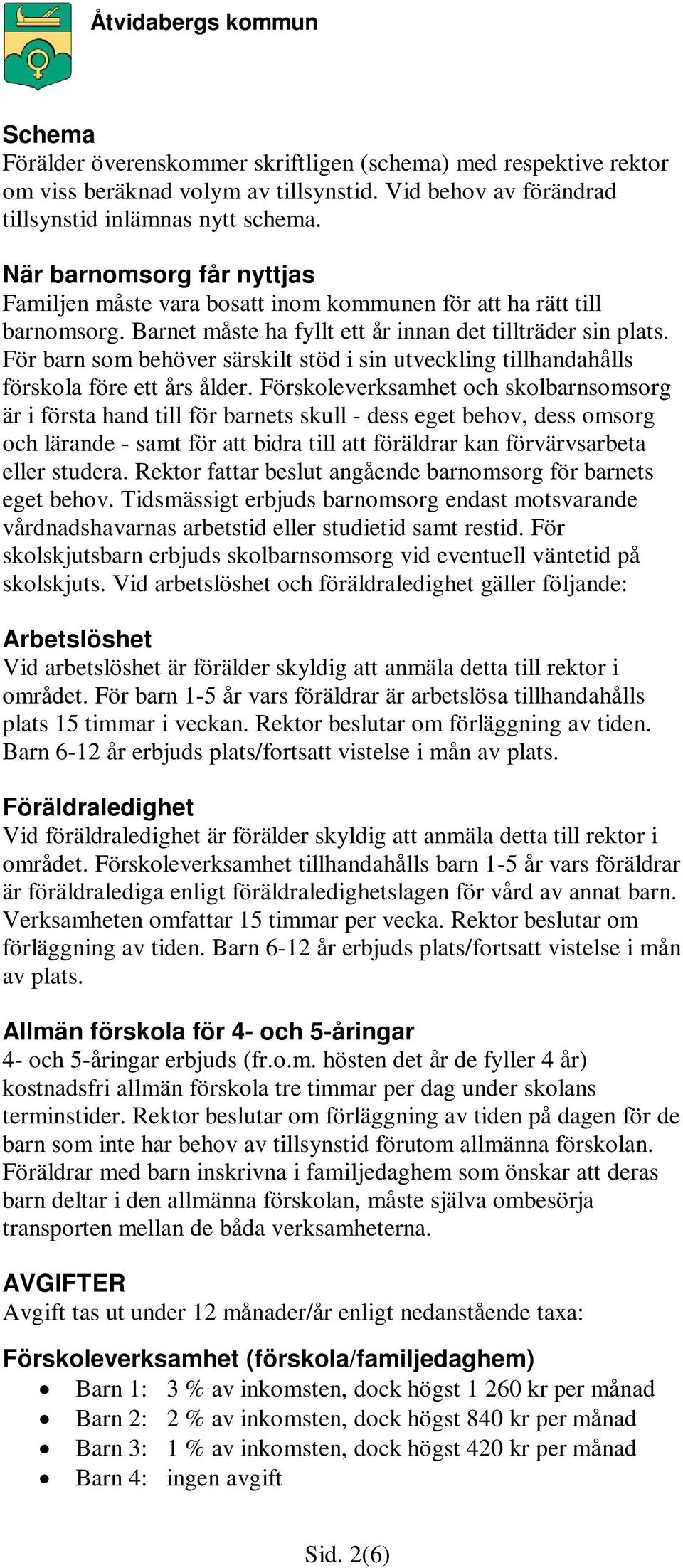 För barn som behöver särskilt stöd i sin utveckling tillhandahålls förskola före ett års ålder.