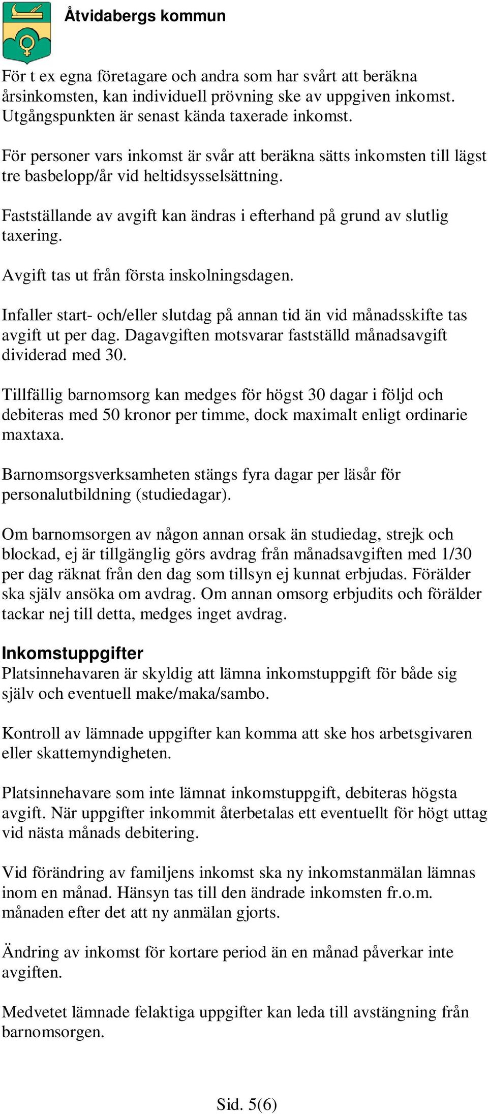 Avgift tas ut från första inskolningsdagen. Infaller start- och/eller slutdag på annan tid än vid månadsskifte tas avgift ut per dag. Dagavgiften motsvarar fastställd månadsavgift dividerad med 30.