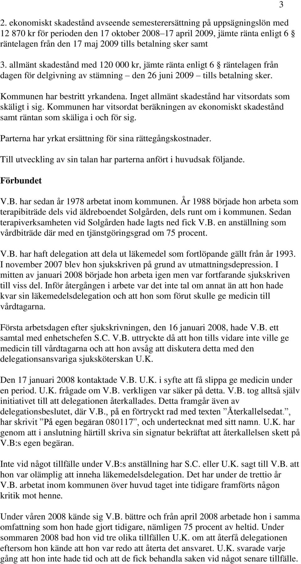 Inget allmänt skadestånd har vitsordats som skäligt i sig. Kommunen har vitsordat beräkningen av ekonomiskt skadestånd samt räntan som skäliga i och för sig.