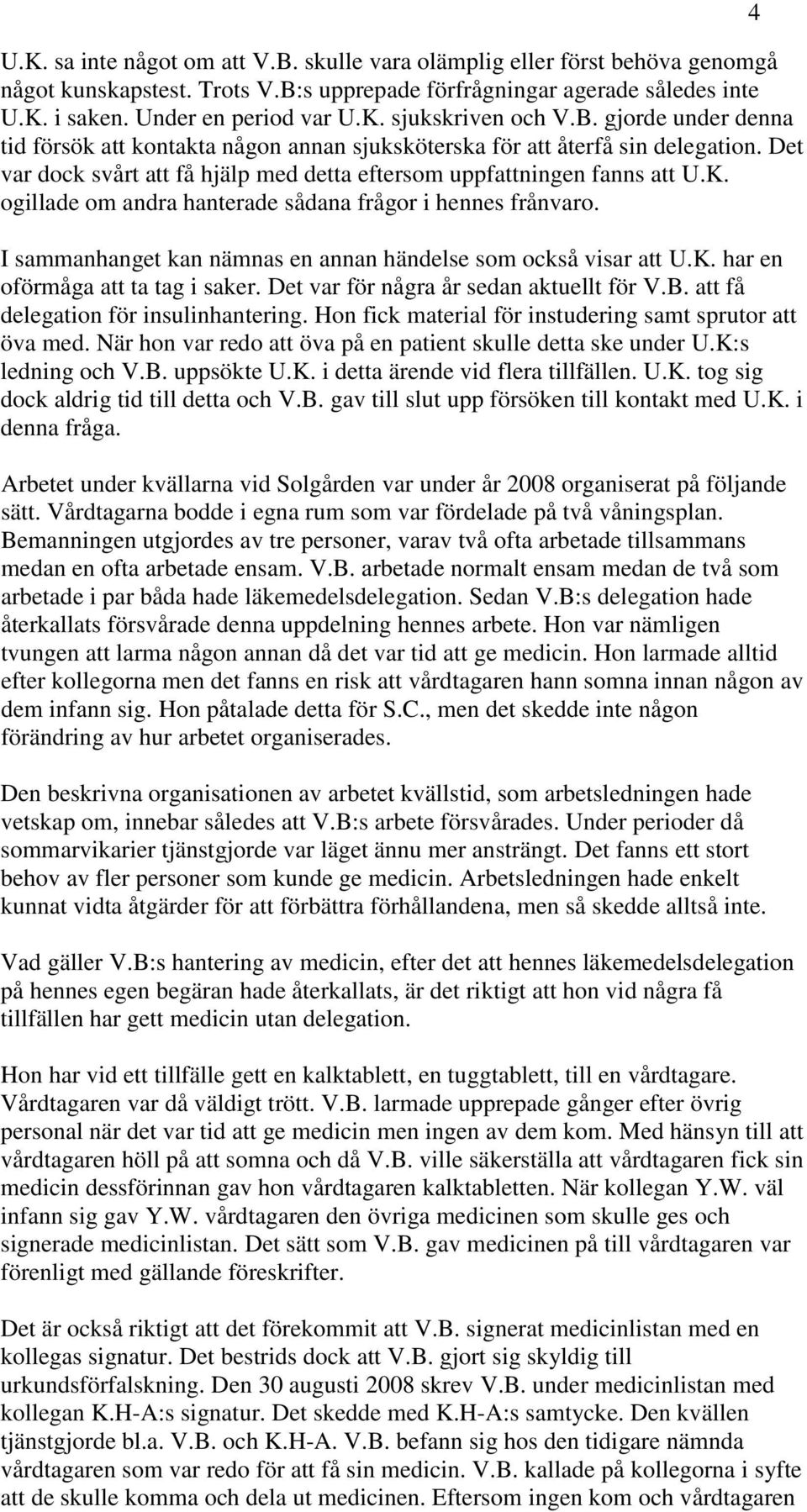 ogillade om andra hanterade sådana frågor i hennes frånvaro. I sammanhanget kan nämnas en annan händelse som också visar att U.K. har en oförmåga att ta tag i saker.