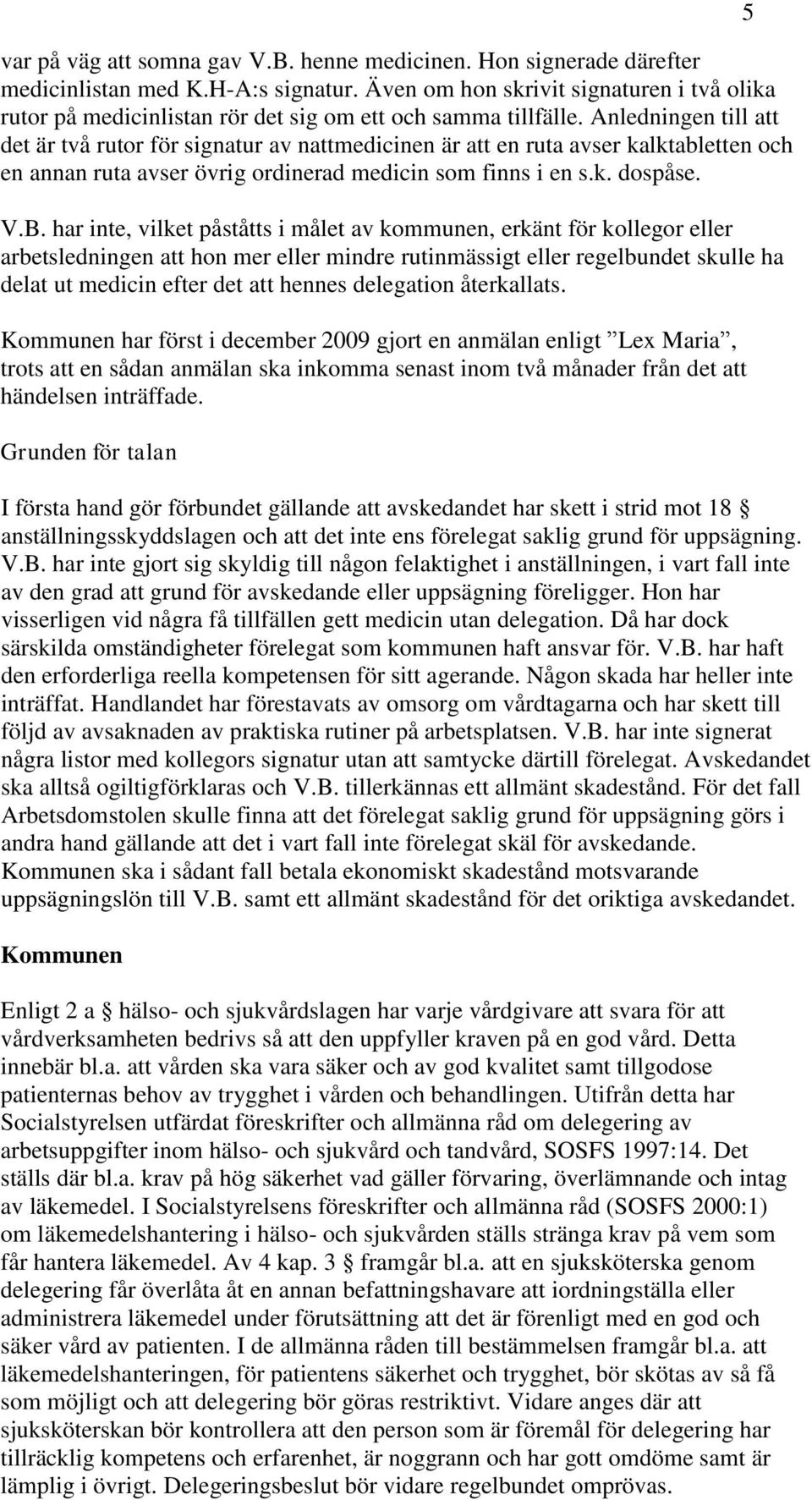 Anledningen till att det är två rutor för signatur av nattmedicinen är att en ruta avser kalktabletten och en annan ruta avser övrig ordinerad medicin som finns i en s.k. dospåse. V.B.