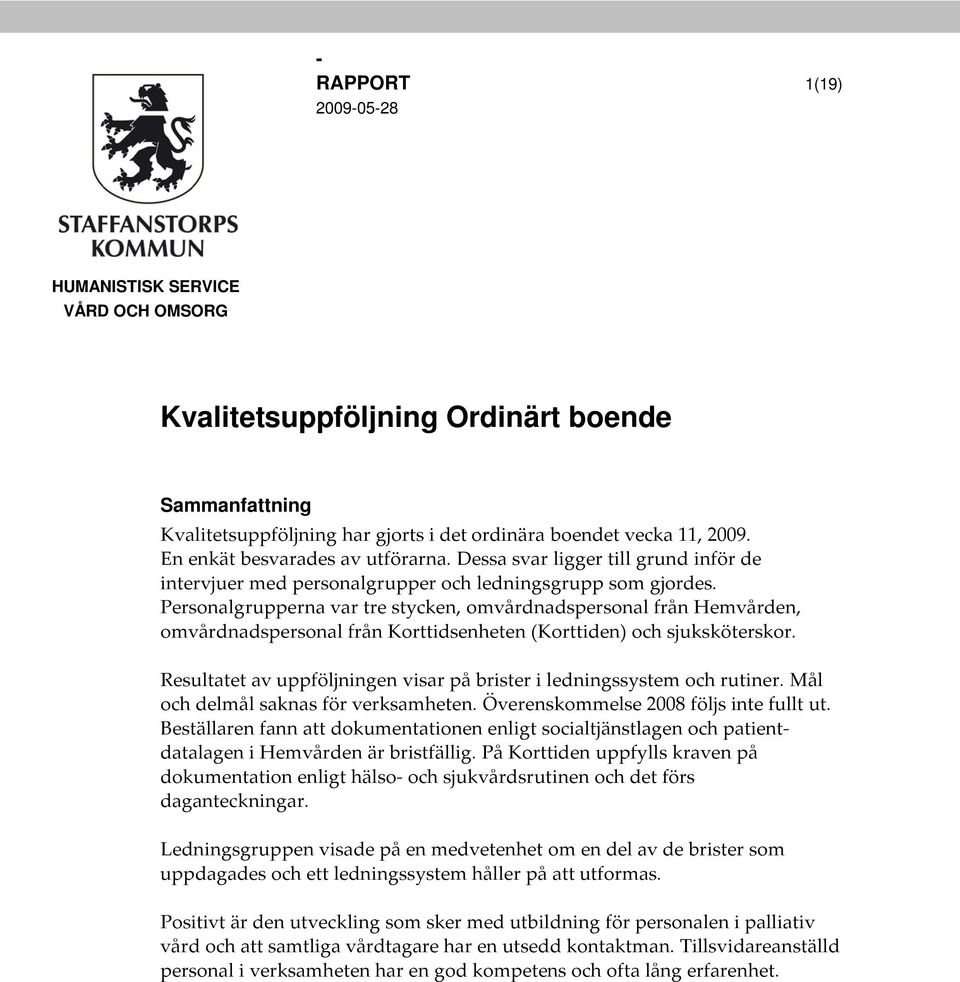 Personalgrupperna var tre stycken, omvårdnadspersonal från Hemvården, omvårdnadspersonal från Korttidsenheten (Korttiden) och sjuksköterskor.