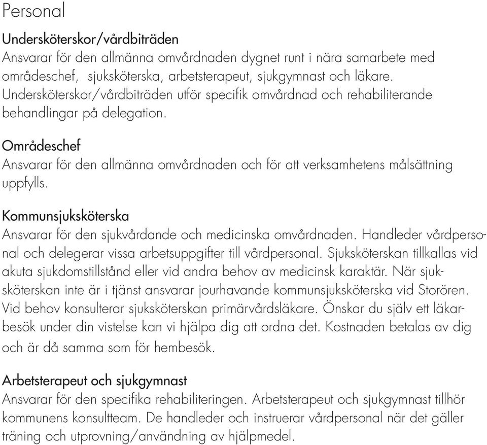 Kommunsjuksköterska Ansvarar för den sjukvårdande och medicinska omvårdnaden. Handleder vårdpersonal och delegerar vissa arbetsuppgifter till vårdpersonal.