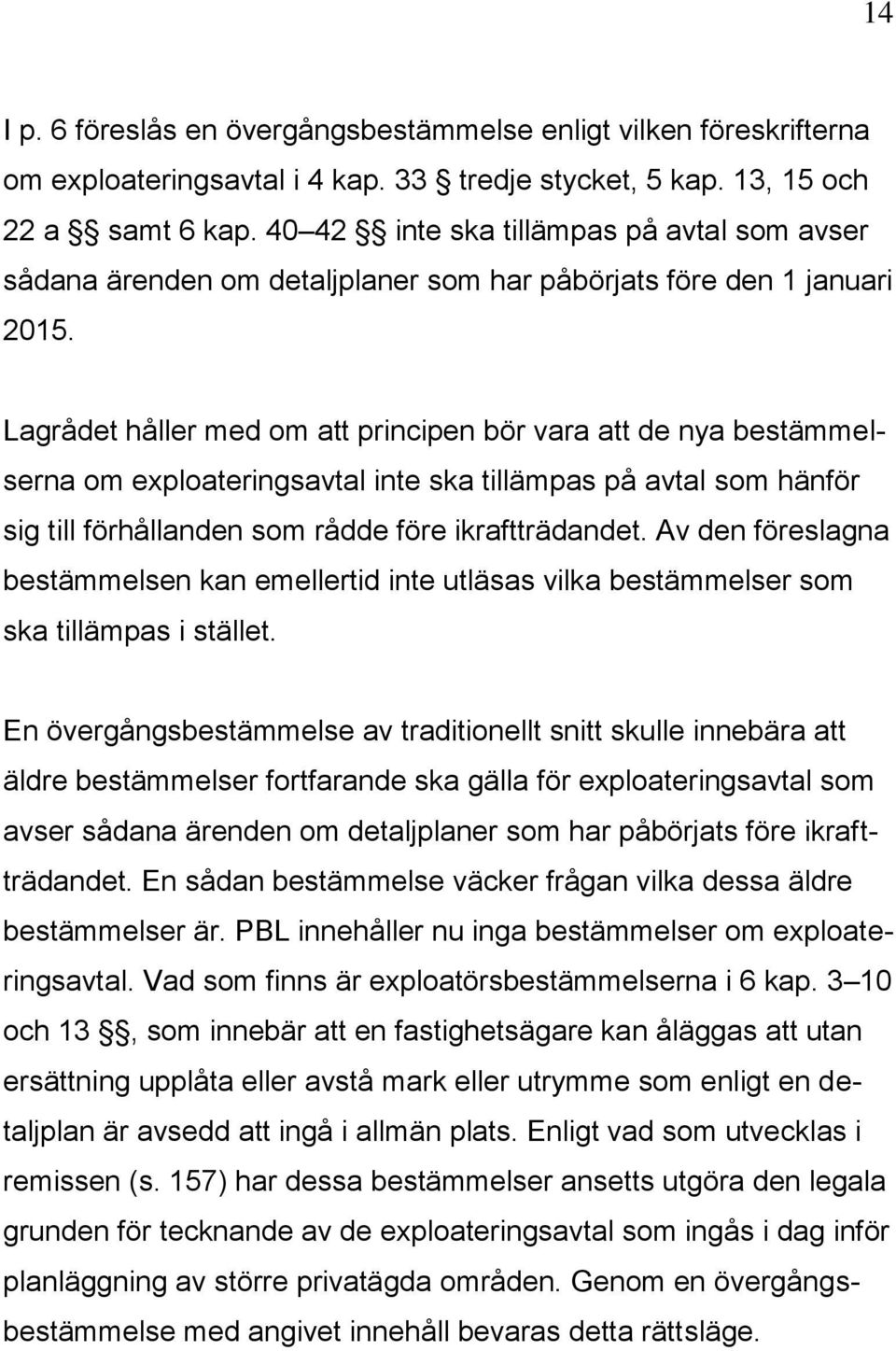 Lagrådet håller med om att principen bör vara att de nya bestämmelserna om exploateringsavtal inte ska tillämpas på avtal som hänför sig till förhållanden som rådde före ikraftträdandet.