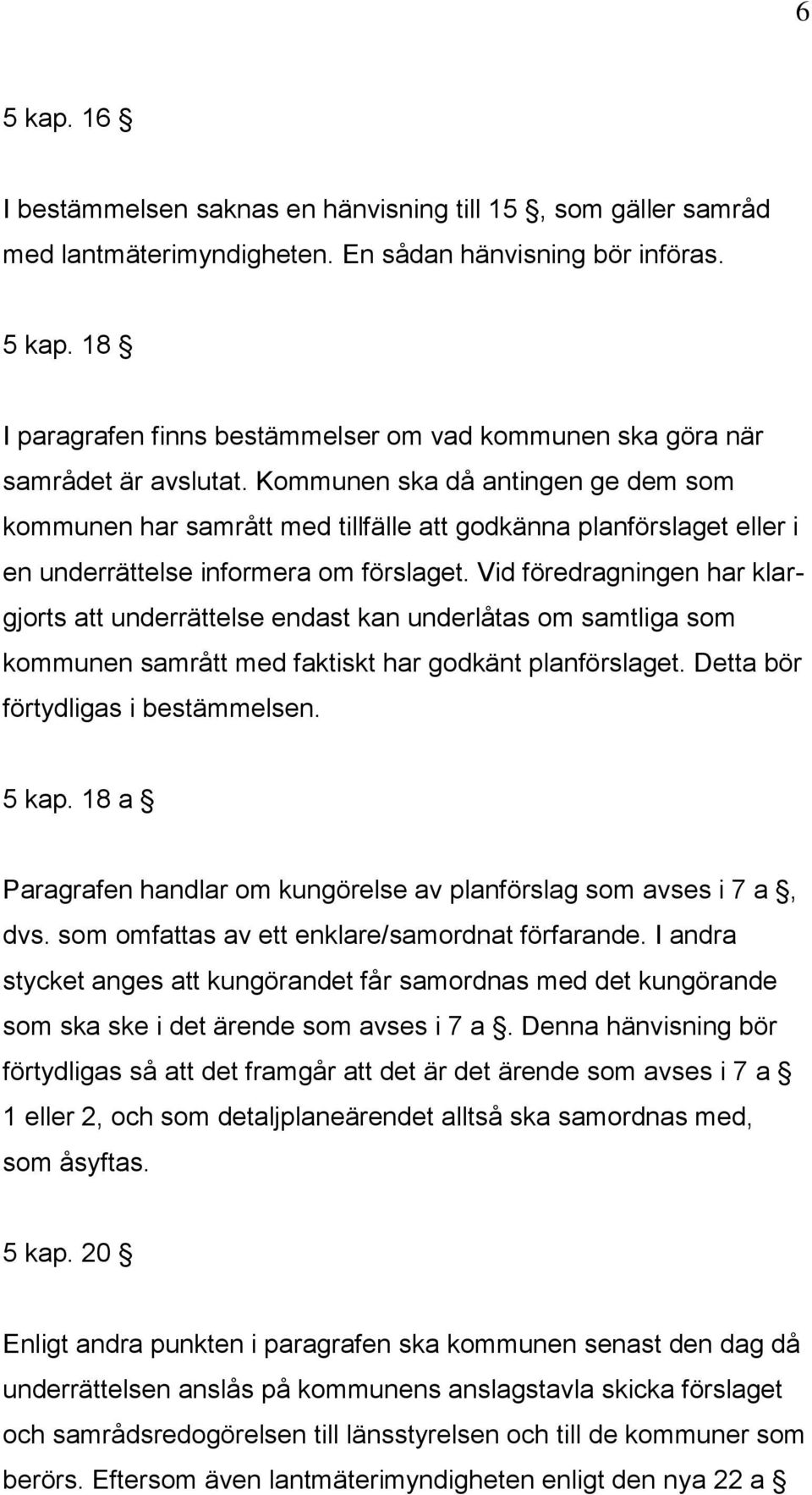 Vid föredragningen har klargjorts att underrättelse endast kan underlåtas om samtliga som kommunen samrått med faktiskt har godkänt planförslaget. Detta bör förtydligas i bestämmelsen. 5 kap.