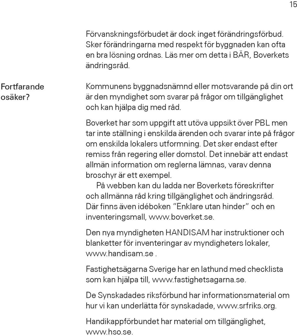 Boverket har som uppgift att utöva uppsikt över PBL men tar inte ställning i enskilda ärenden och svarar inte på frågor om enskilda lokalers utformning.