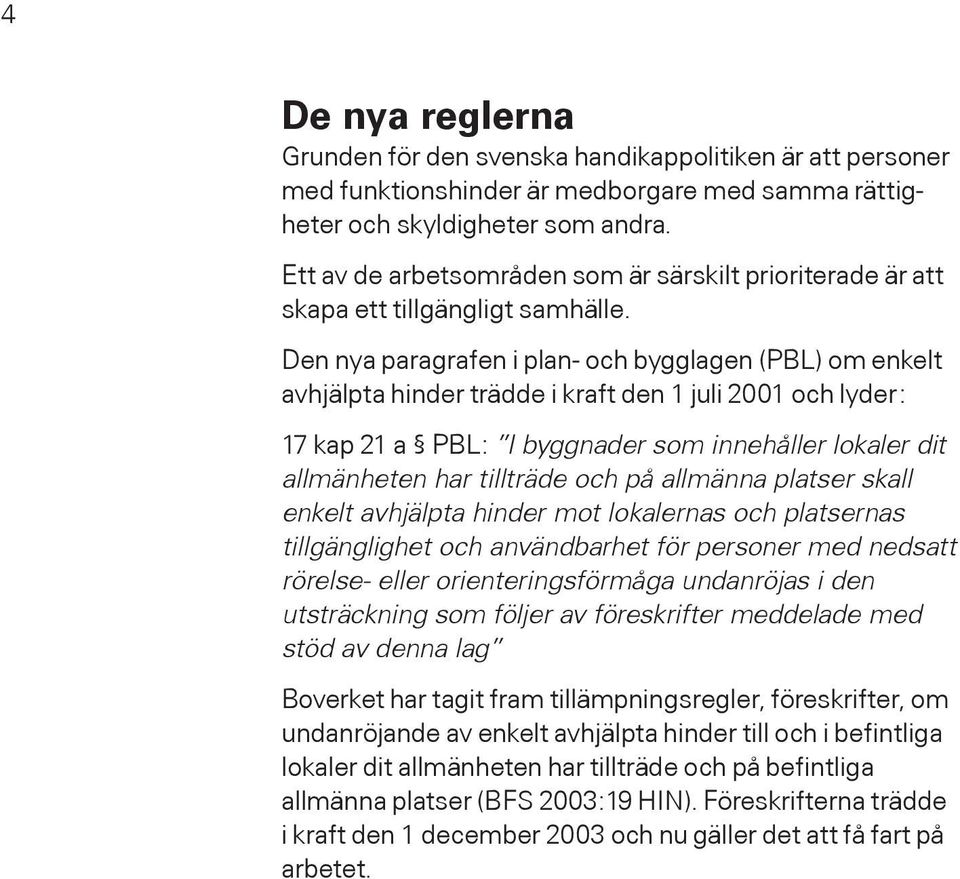 Den nya paragrafen i plan- och bygglagen (PBL) om enkelt avhjälpta hinder trädde i kraft den 1 juli 2001 och lyder: 17 kap 21 a PBL: I byggnader som innehåller lokaler dit allmänheten har tillträde