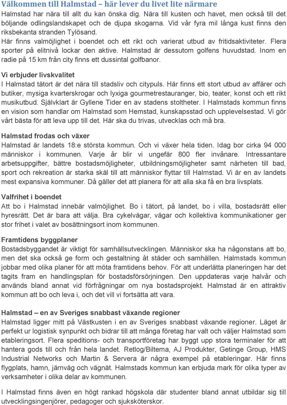 Flera sporter på elitnivå lockar den aktive. Halmstad är dessutom golfens huvudstad. Inom en radie på 15 km från city finns ett dussintal golfbanor.