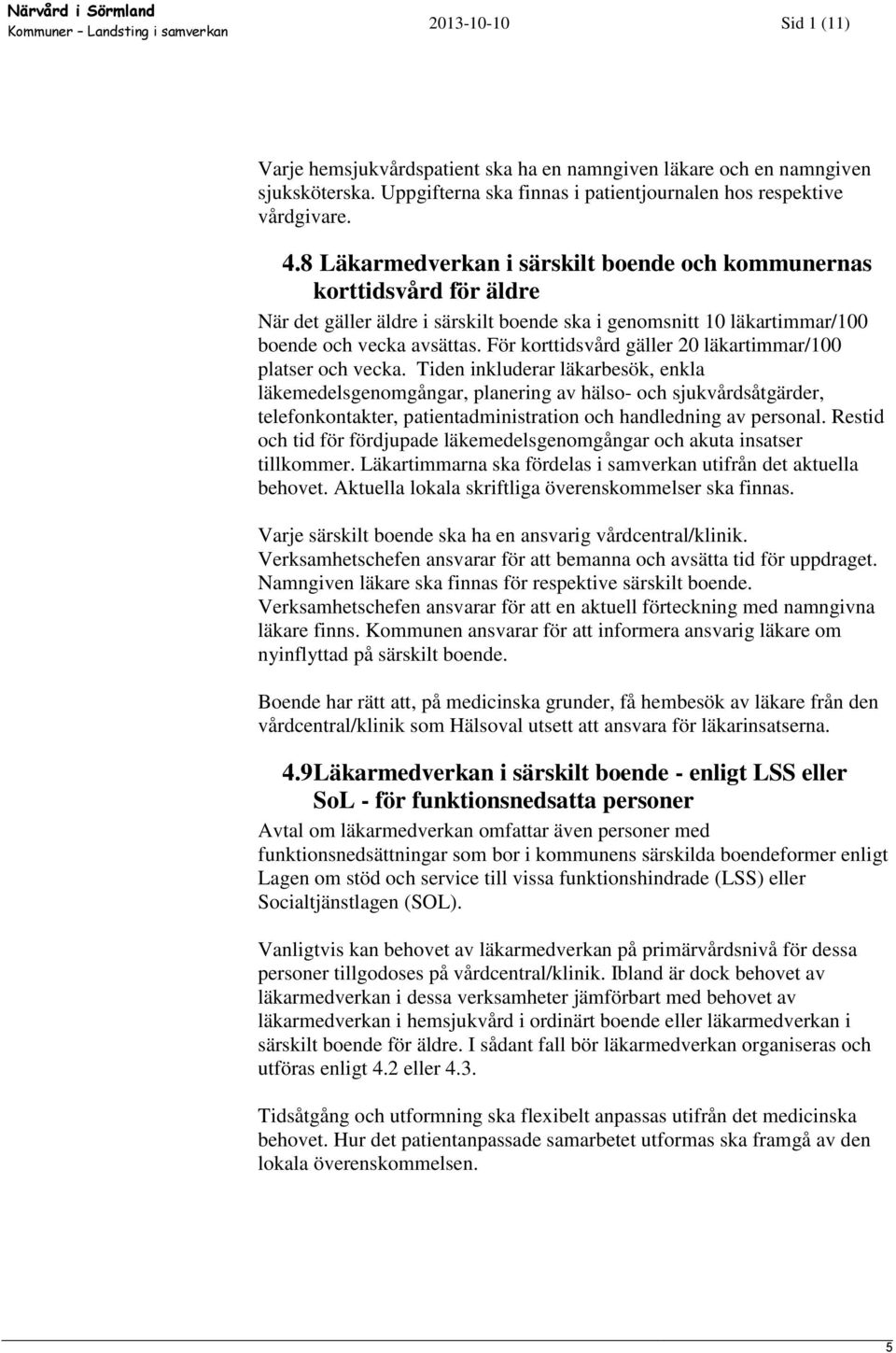 För korttidsvård gäller 20 läkartimmar/100 platser och vecka.