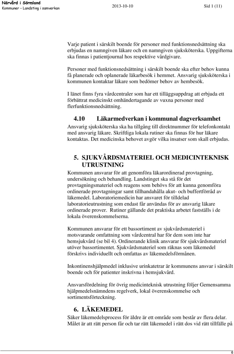 Ansvarig sjuksköterska i kommunen kontaktar läkare som bedömer behov av hembesök.