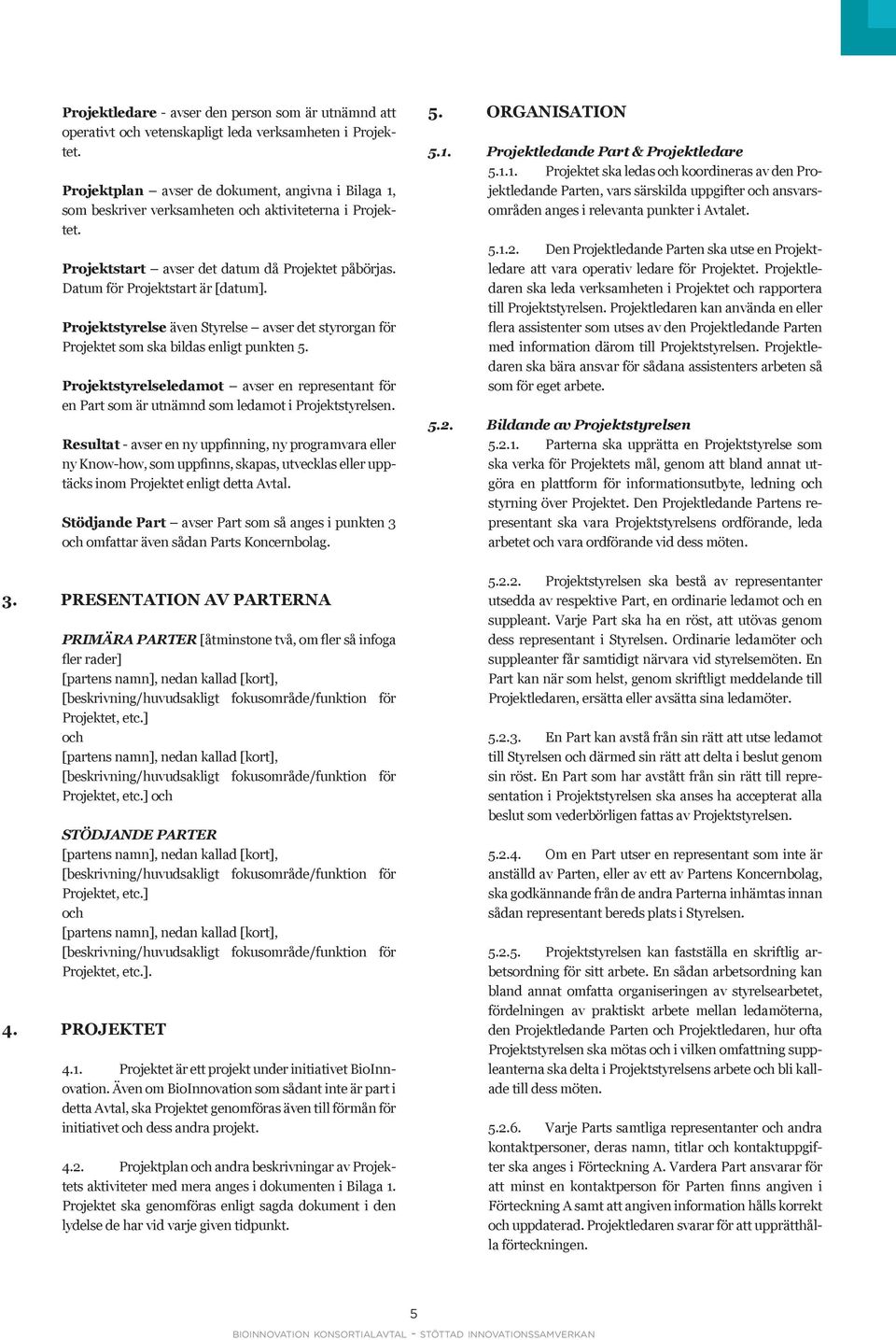Projektstyrelse även Styrelse avser det styrorgan för Projektet som ska bildas enligt punkten 5. Projektstyrelseledamot avser en representant för en Part som är utnämnd som ledamot i Projektstyrelsen.
