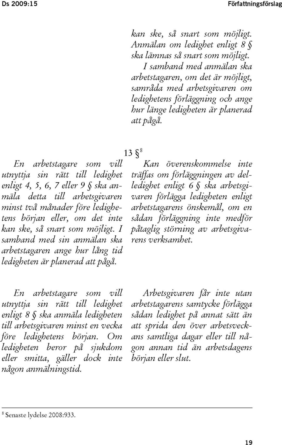 En arbetstagare som vill utnyttja sin rätt till ledighet enligt 4, 5, 6, 7 eller 9 ska anmäla detta till arbetsgivaren minst två månader före ledighetens början eller, om det inte kan ske, så snart