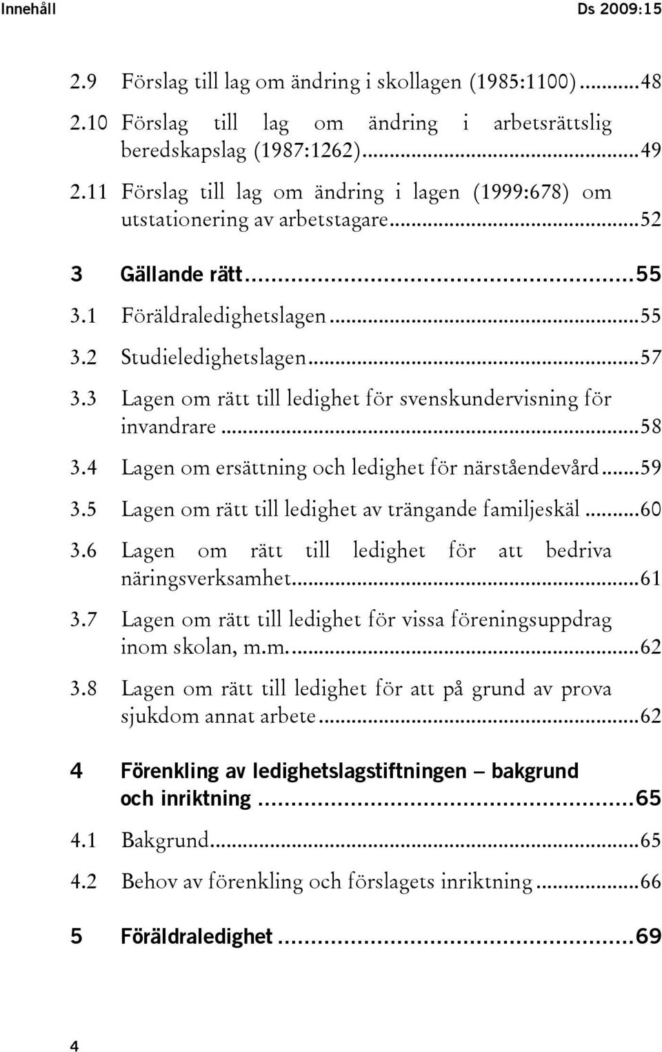 3 Lagen om rätt till ledighet för svenskundervisning för invandrare...58 3.4 Lagen om ersättning och ledighet för närståendevård...59 3.5 Lagen om rätt till ledighet av trängande familjeskäl...60 3.