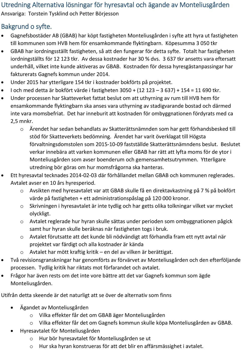 Köpesumma 3 050 tkr GBAB har iordningsställt fastigheten, så att den fungerar för detta syfte. Totalt har fastigheten iordningställts för 12 123 tkr. Av dessa kostnader har 30 % dvs.