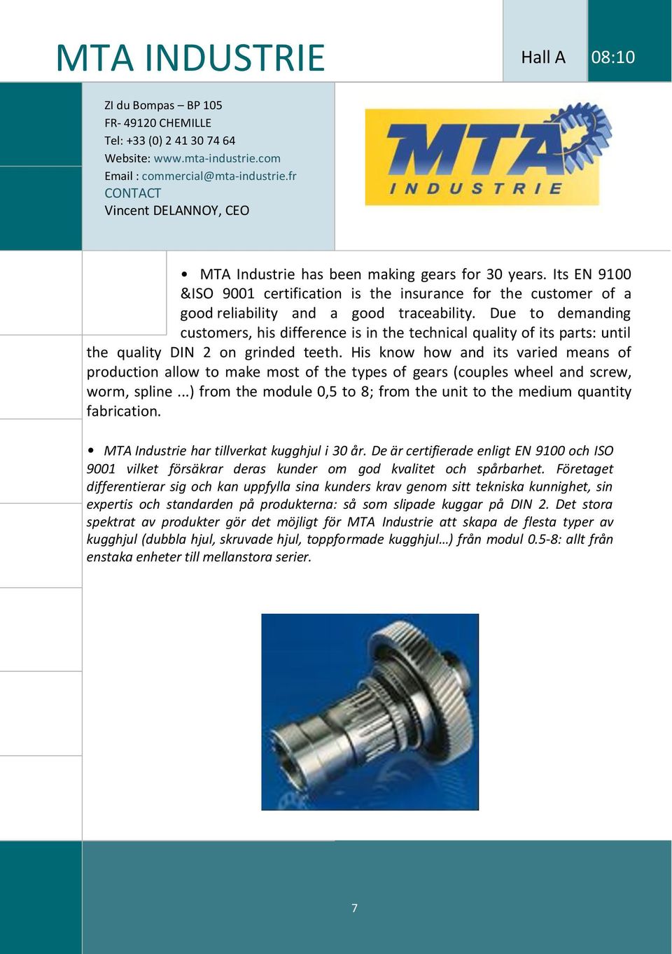 Due to demanding customers, his difference is in the technical quality of its parts: until the quality DIN 2 on grinded teeth.