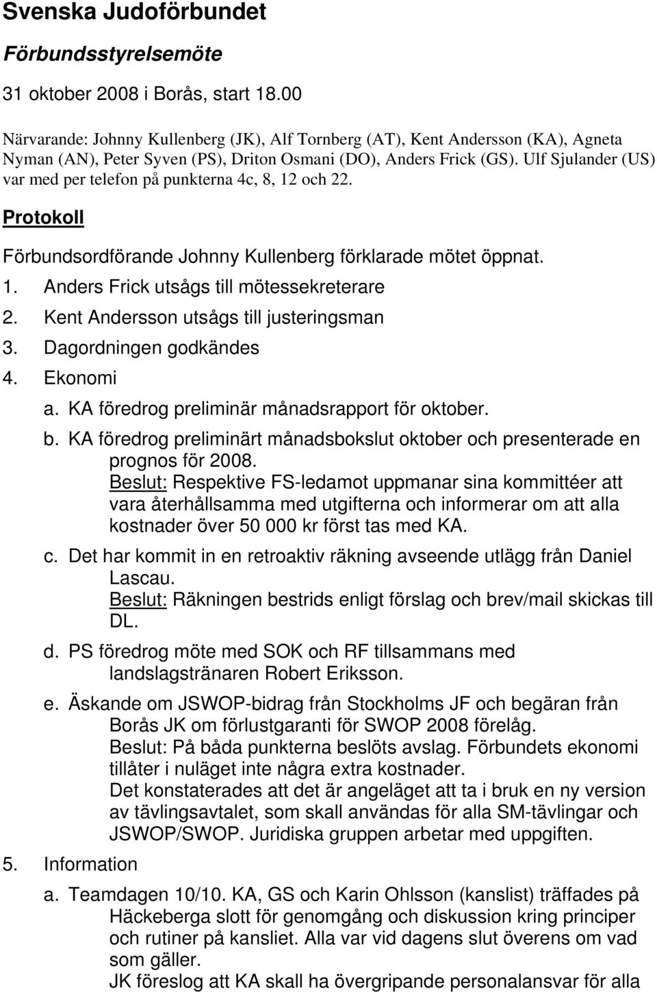 Ulf Sjulander (US) var med per telefon på punkterna 4c, 8, 12 och 22. Protokoll Förbundsordförande Johnny Kullenberg förklarade mötet öppnat. 1. Anders Frick utsågs till mötessekreterare 2.