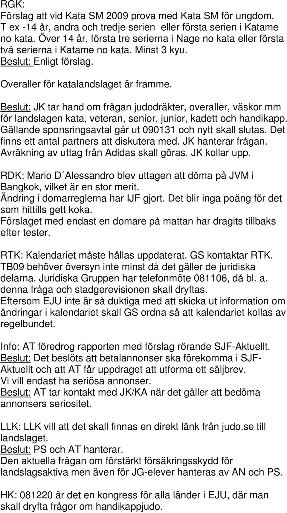 Beslut: JK tar hand om frågan judodräkter, overaller, väskor mm för landslagen kata, veteran, senior, junior, kadett och handikapp. Gällande sponsringsavtal går ut 090131 och nytt skall slutas.