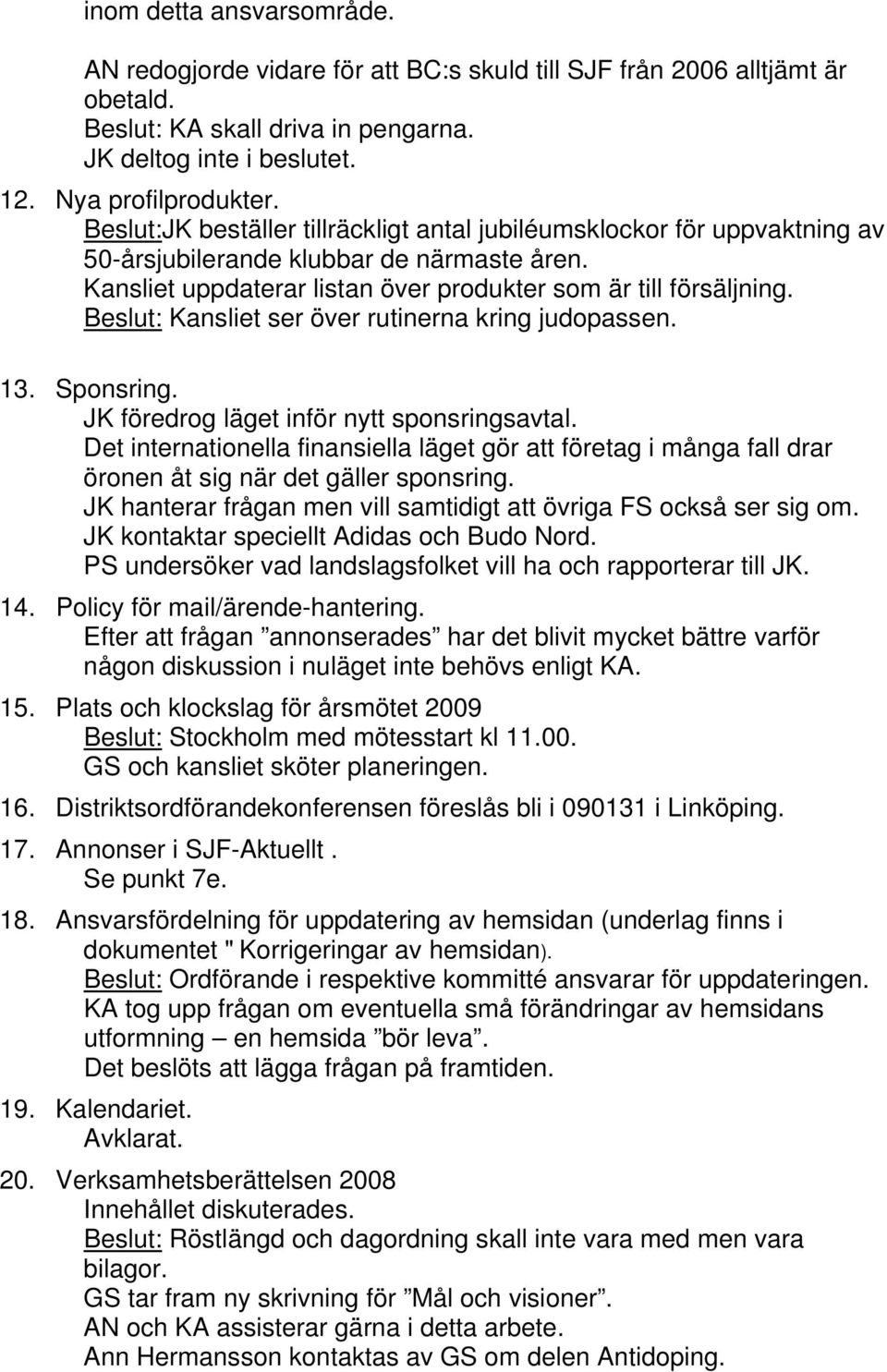 Beslut: Kansliet ser över rutinerna kring judopassen. 13. Sponsring. JK föredrog läget inför nytt sponsringsavtal.