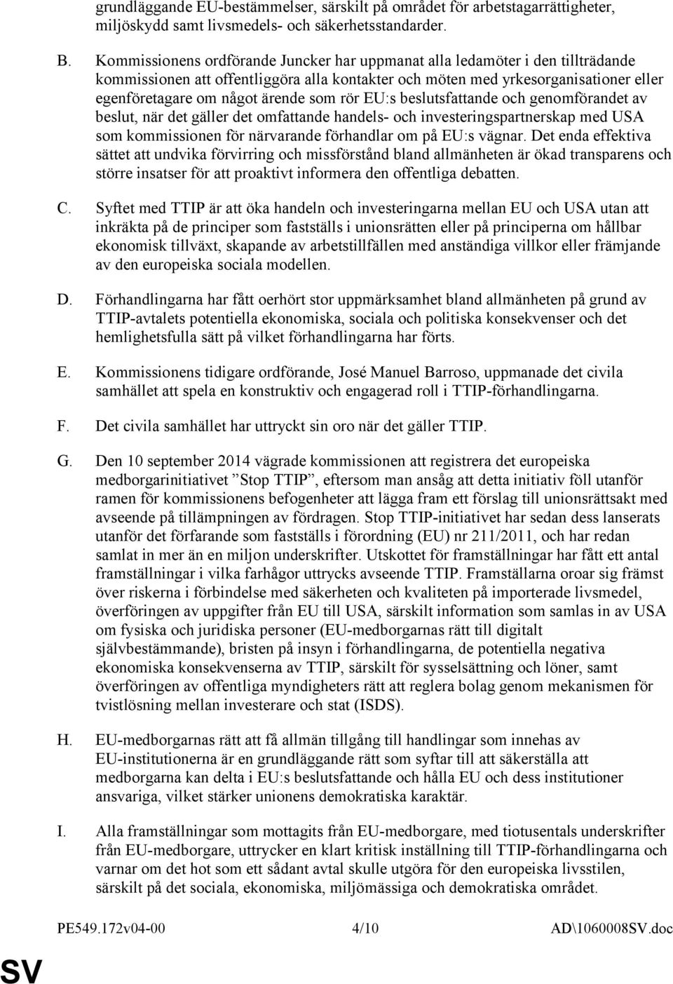 som rör EU:s beslutsfattande och genomförandet av beslut, när det gäller det omfattande handels- och investeringspartnerskap med USA som kommissionen för närvarande förhandlar om på EU:s vägnar.