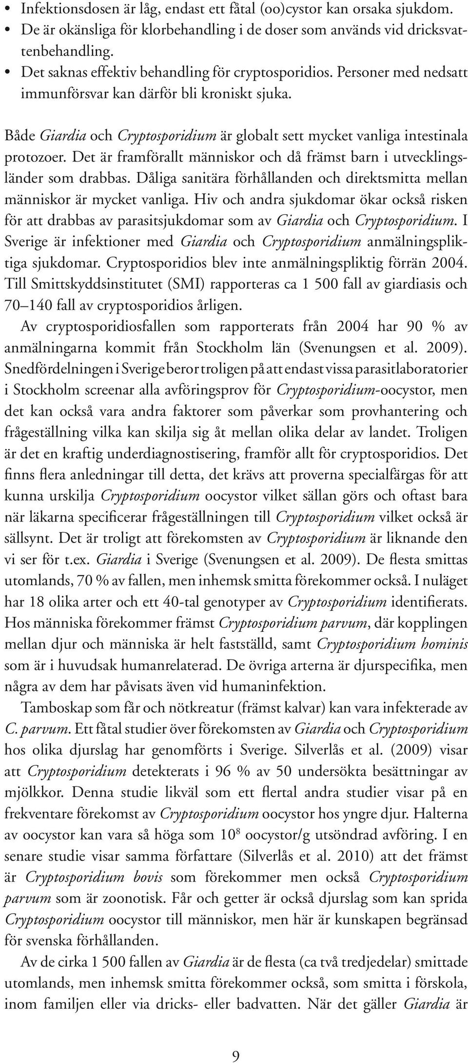 Både Giardia och Cryptosporidium är globalt sett mycket vanliga intestinala protozoer. Det är framförallt människor och då främst barn i utvecklingsländer som drabbas.