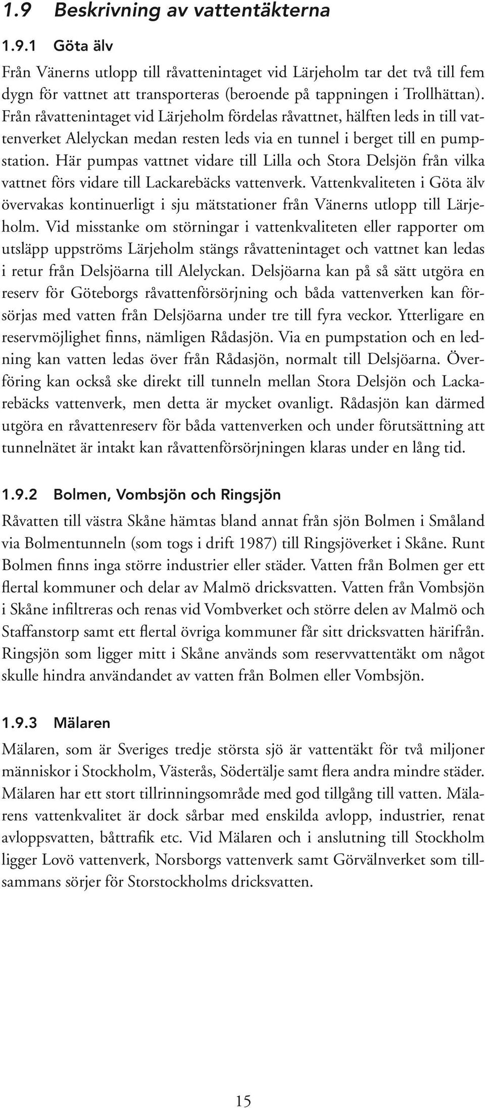 Här pumpas vattnet vidare till Lilla och Stora Delsjön från vilka vattnet förs vidare till Lackarebäcks vattenverk.