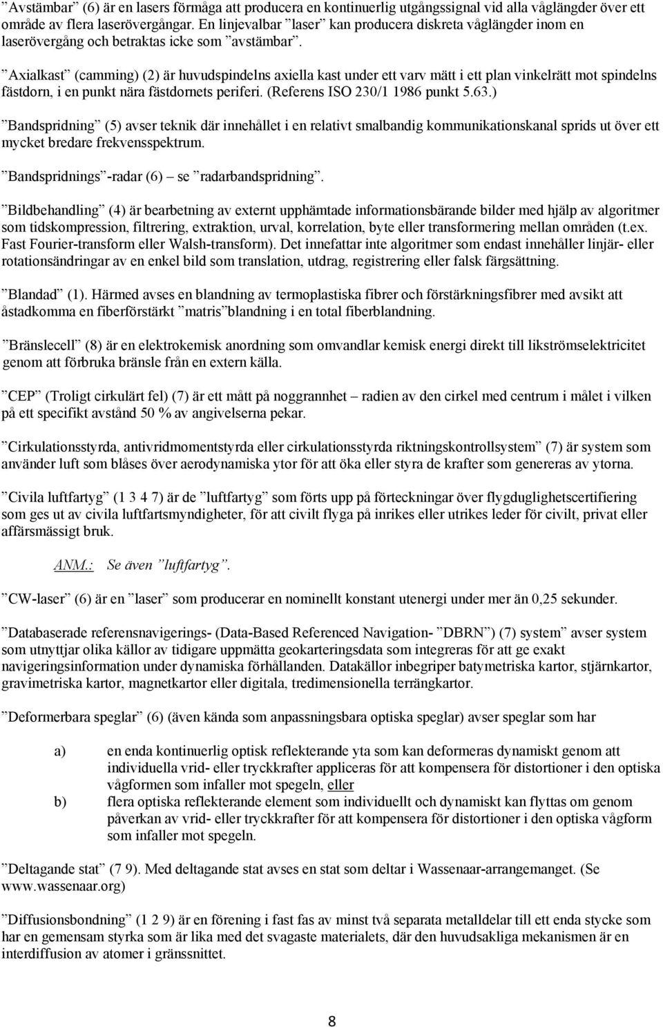 Axialkast (camming) (2) är huvudspindelns axiella kast under ett varv mätt i ett plan vinkelrätt mot spindelns fästdorn, i en punkt nära fästdornets periferi. (Referens ISO 230/1 1986 punkt 5.63.