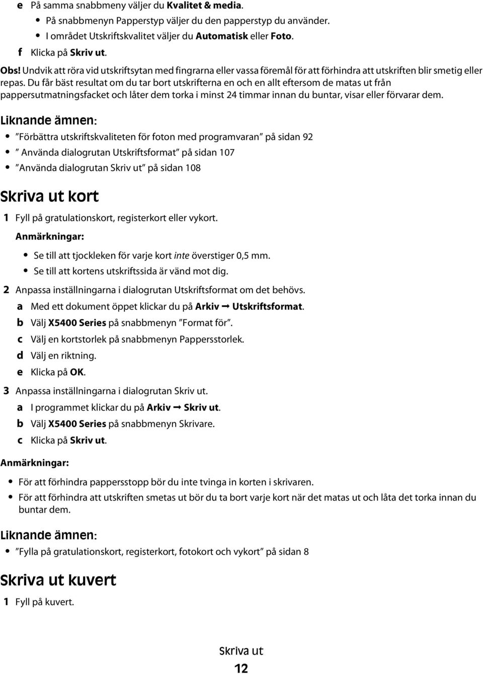 Du får bäst resultat om du tar bort utskrifterna en och en allt eftersom de matas ut från pappersutmatningsfacket och låter dem torka i minst 24 timmar innan du buntar, visar eller förvarar dem.