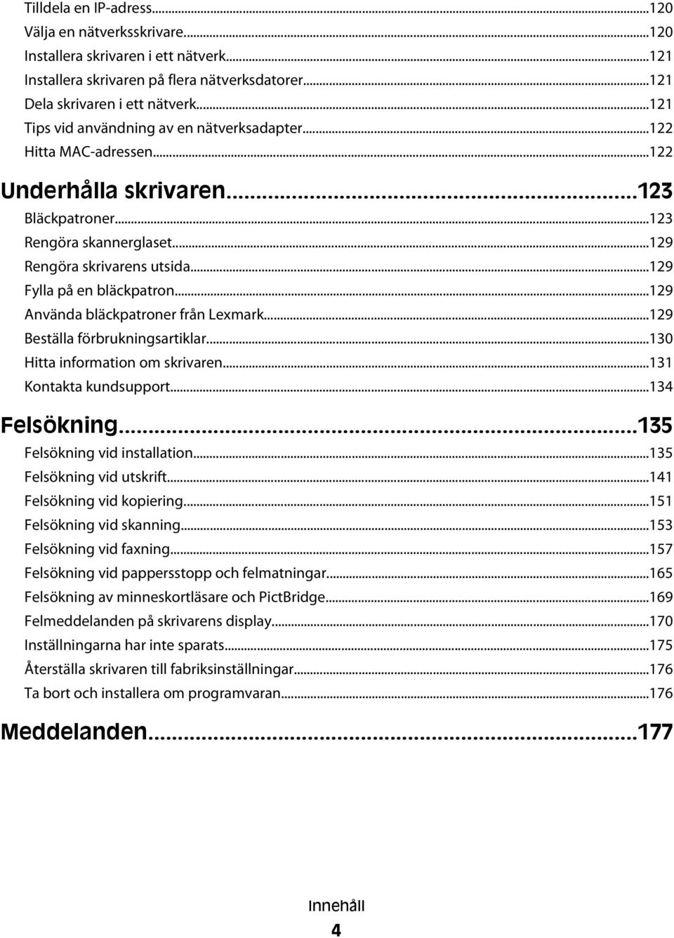 ..129 Fylla på en bläckpatron...129 Använda bläckpatroner från Lexmark...129 Beställa förbrukningsartiklar...130 Hitta information om skrivaren...131 Kontakta kundsupport...134 Felsökning.