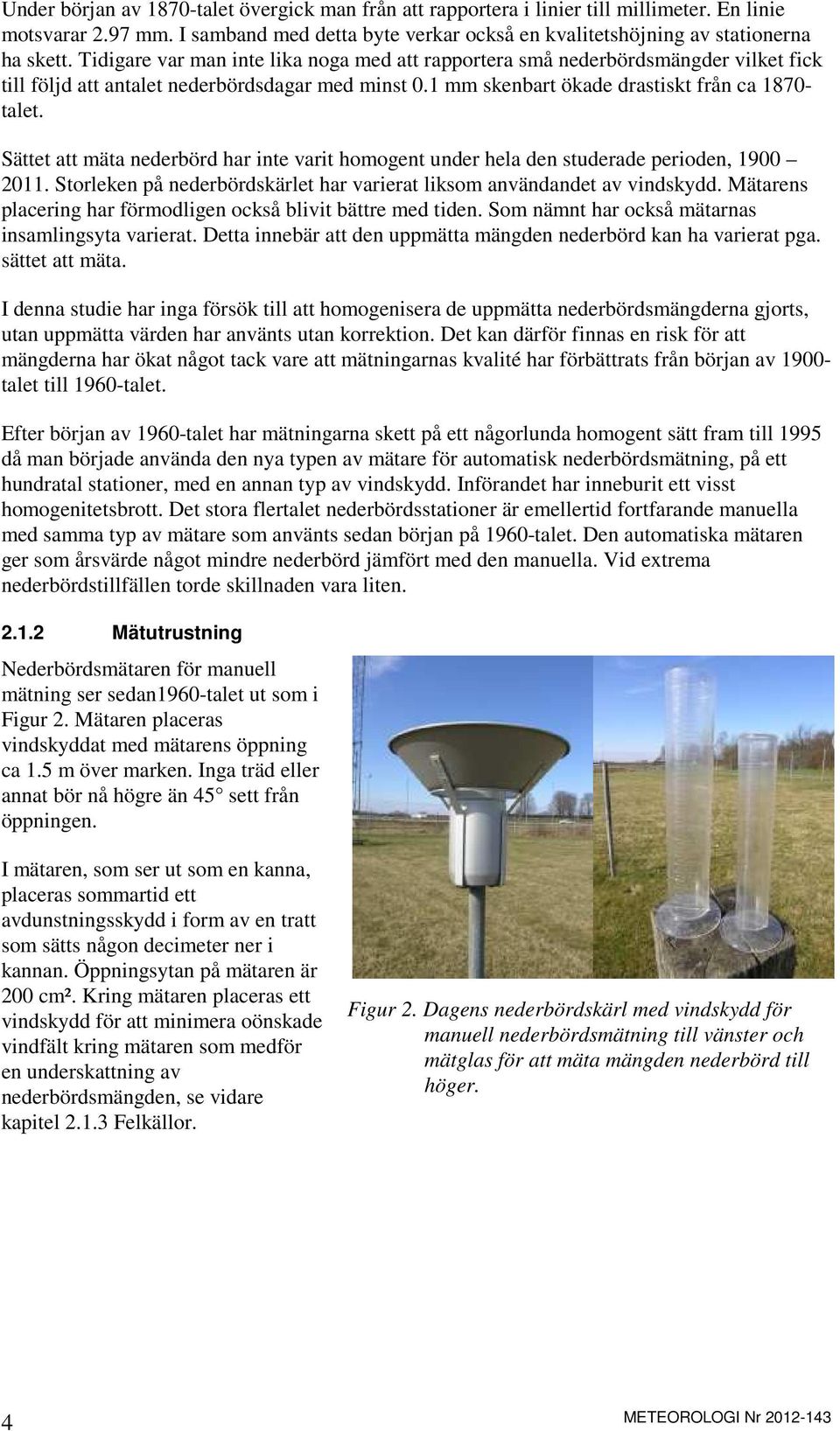 Sättet att mäta nederbörd har inte varit homogent under hela den studerade perioden, 1900 2011. Storleken på nederbördskärlet har varierat liksom användandet av vindskydd.