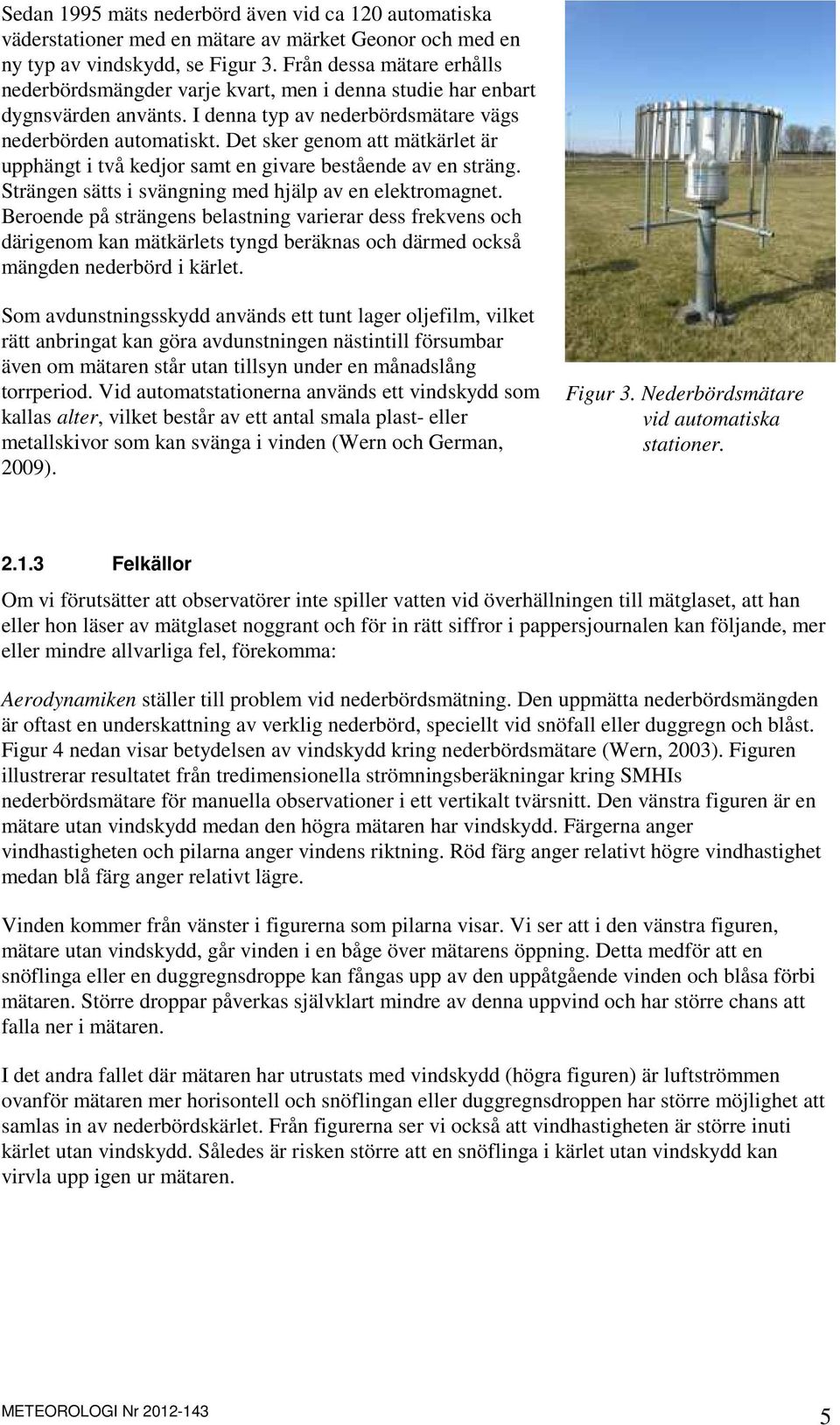 Det sker genom att mätkärlet är upphängt i två kedjor samt en givare bestående av en sträng. Strängen sätts i svängning med hjälp av en elektromagnet.