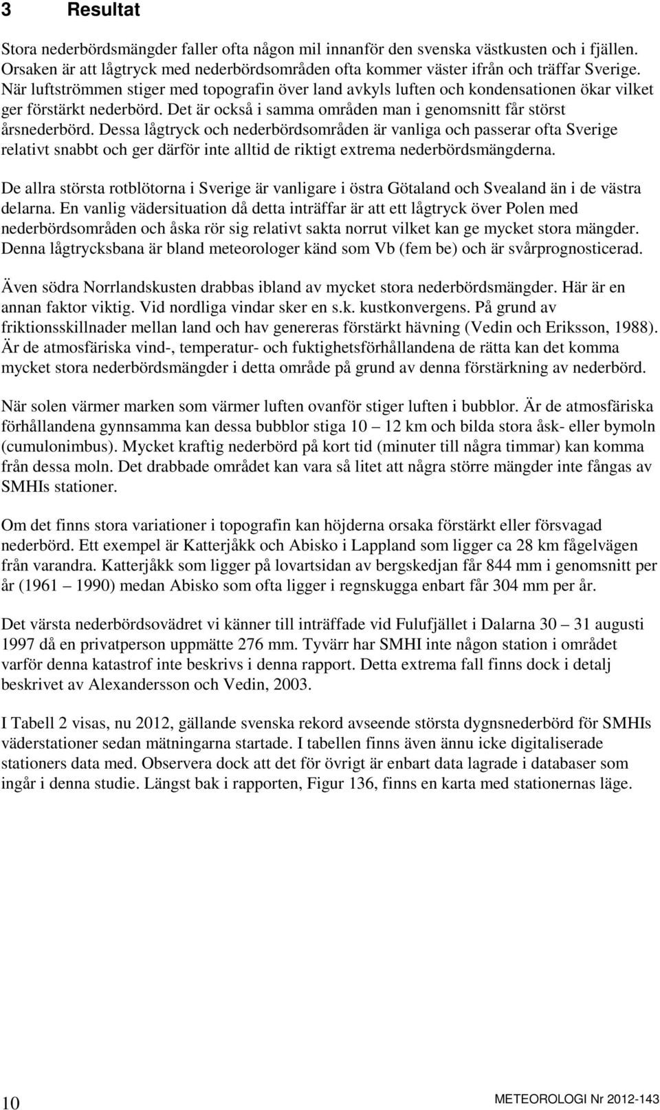 Dessa lågtryck och nederbördsområden är vanliga och passerar ofta Sverige relativt snabbt och ger därför inte alltid de riktigt extrema nederbördsmängderna.