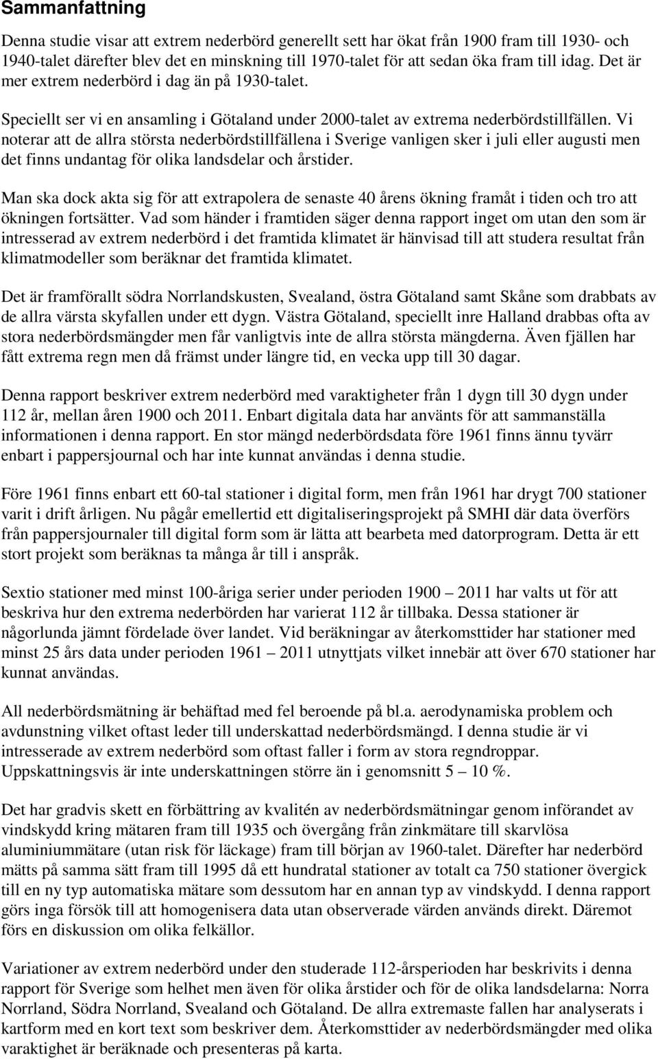 Vi noterar att de allra största nederbördstillfällena i Sverige vanligen sker i juli eller augusti men det finns undantag för olika landsdelar och årstider.